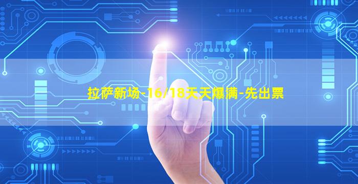 拉萨新场-16/18天天爆满-先出票