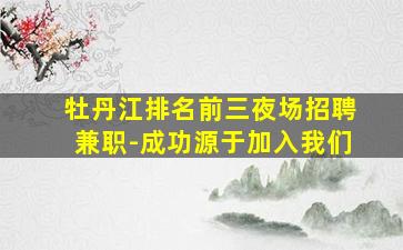 牡丹江排名前三夜场招聘兼职-成功源于加入我们